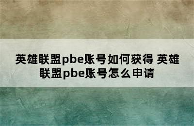 英雄联盟pbe账号如何获得 英雄联盟pbe账号怎么申请